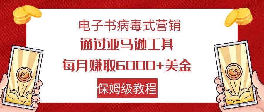 电子书病毒式营销 通过亚马逊工具每月赚6000 美金 小白轻松上手 保姆级教程-紫爵资源库