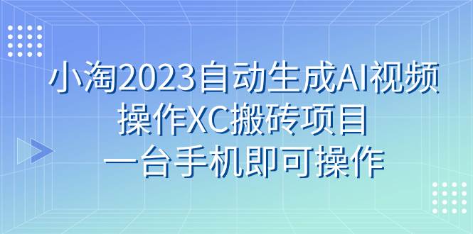 小淘2023自动生成AI视频操作XC搬砖项目，一台手机即可操作-紫爵资源库