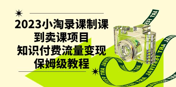 2023小淘录课制课到卖课项目，知识付费流量变现保姆级教程-紫爵资源库