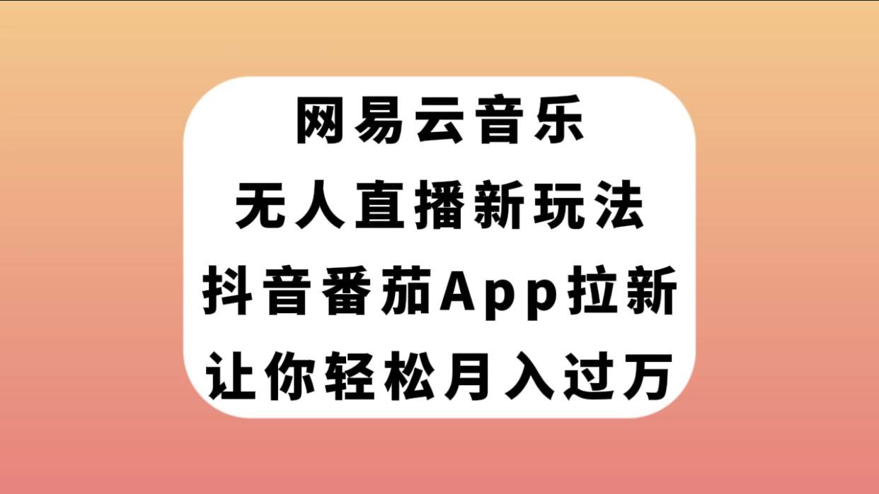 网易云音乐无人直播新玩法，抖音番茄APP拉新，让你轻松月入过万-紫爵资源库