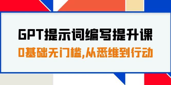 GPT提示词编写提升课，0基础无门槛，从悉维到行动，30天16个课时-紫爵资源库