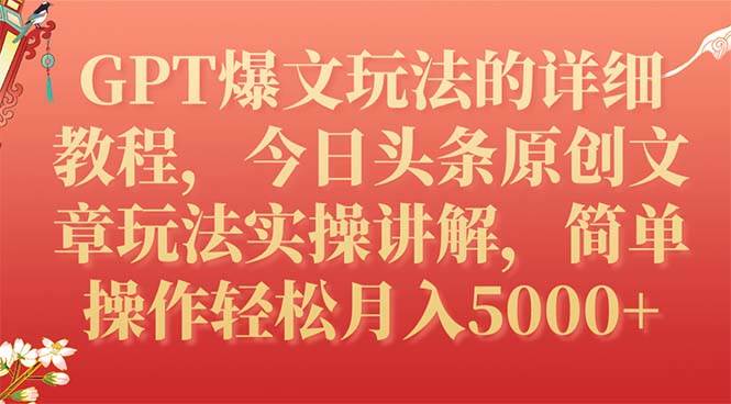 GPT爆文玩法的详细教程，今日头条原创文章玩法实操讲解，简单操作月入5000-紫爵资源库