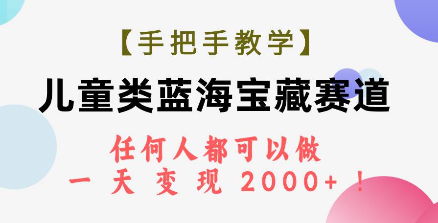 【手把手教学】儿童类蓝海宝藏赛道，任何人都可以做，一天轻松变现2000 ！-紫爵资源库