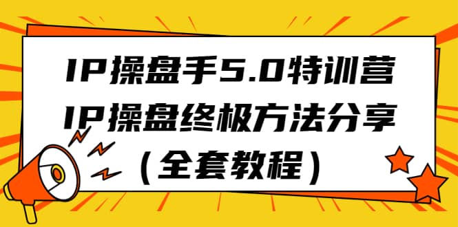 IP操盘手5.0特训营，IP操盘终极方法分享（全套教程）-紫爵资源库