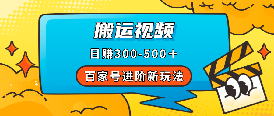 百家号进阶新玩法，靠搬运视频，轻松日赚500＋，附详细操作流程-紫爵资源库