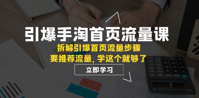 引爆-手淘首页流量课：拆解引爆首页流量步骤，要推荐流量，学这个就够了-紫爵资源库