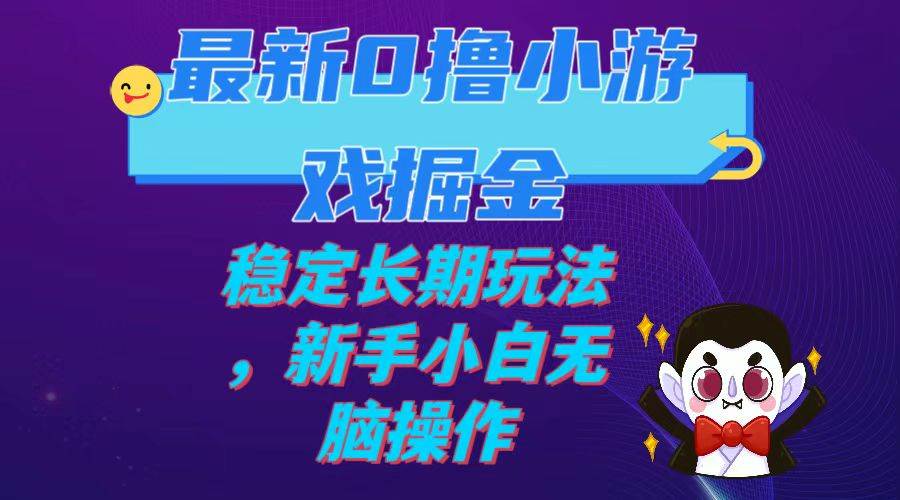 最新0撸小游戏掘金单机日入100-200稳定长期玩法，新手小白无脑操作-紫爵资源库