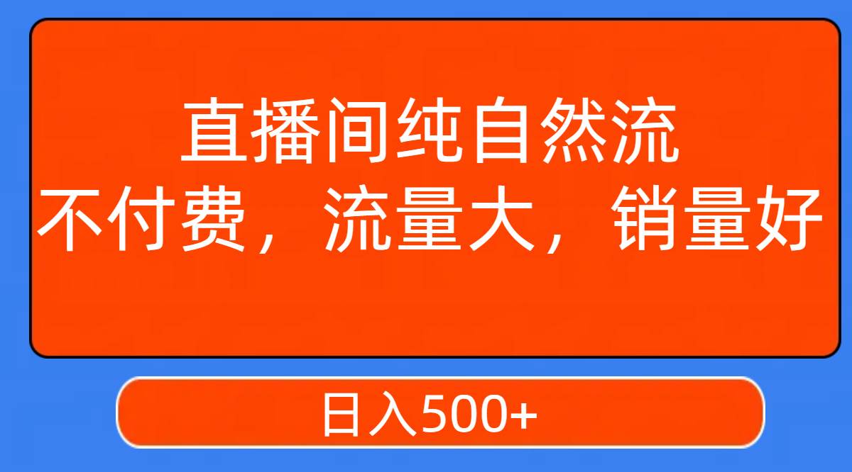 直播间纯自然流，不付费，流量大，销量好，日入500-紫爵资源库