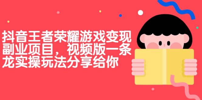 抖音王者荣耀游戏变现副业项目，视频版一条龙实操玩法分享给你-紫爵资源库