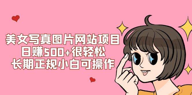 美女写真图片网站项目日赚500 很轻松，长期正规小白可操作 (搭建教程 源码)-紫爵资源库