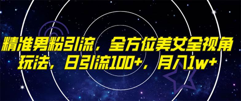 精准男粉引流，全方位美女全视角玩法，日引流100 ，月入1w-紫爵资源库