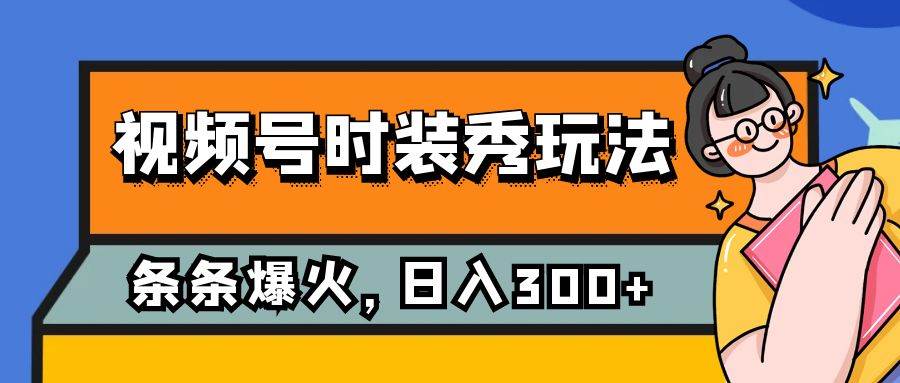 视频号时装秀玩法，条条流量2W ，保姆级教学，每天5分钟收入300-紫爵资源库