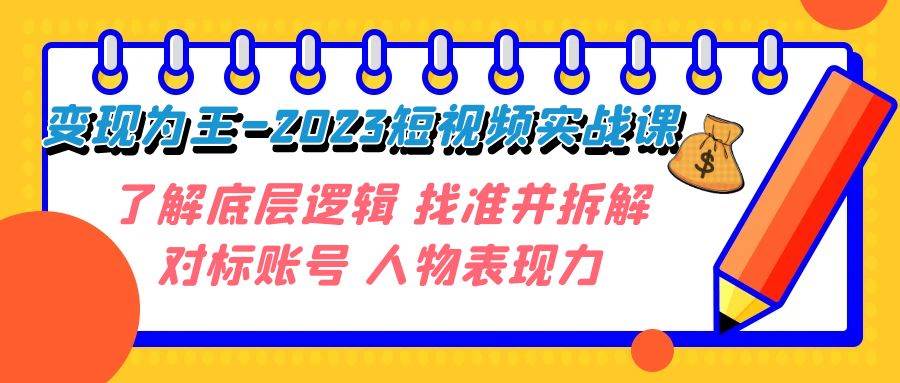 变现·为王-2023短视频实战课 了解底层逻辑 找准并拆解对标账号 人物表现力-紫爵资源库