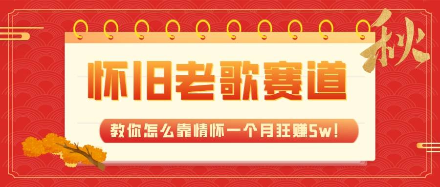 全新蓝海，怀旧老歌赛道，教你怎么靠情怀一个月狂赚5w！-紫爵资源库