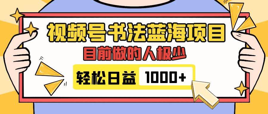 视频号书法蓝海项目，目前做的人极少，流量可观，变现简单，日入1000-紫爵资源库