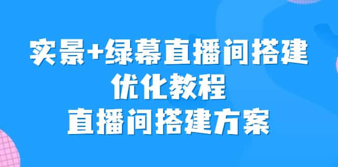 实景 绿幕直播间搭建优化教程，直播间搭建方案-紫爵资源库