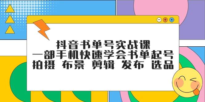 抖音书单号实战课，一部手机快速学会书单起号 拍摄 布景 剪辑 发布 选品-紫爵资源库