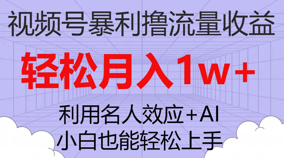 视频号暴利撸流量收益，小白也能轻松上手，轻松月入1w-紫爵资源库