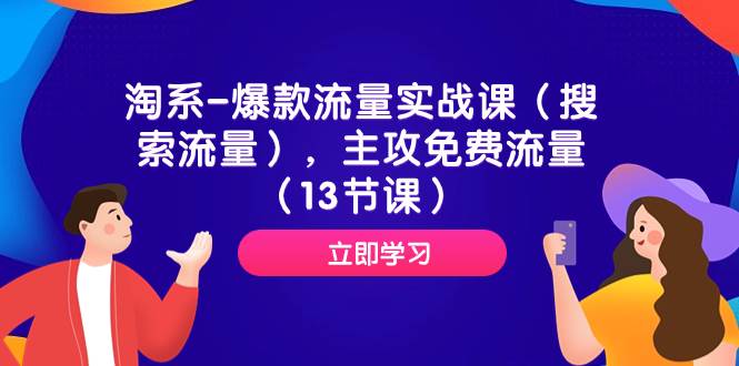 淘系-爆款流量实战课（搜索流量），主攻免费流量（13节课）-紫爵资源库