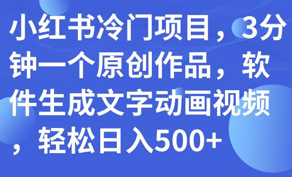 小红书冷门项目，3分钟一个原创作品，软件生成文字动画视频，轻松日入500-紫爵资源库