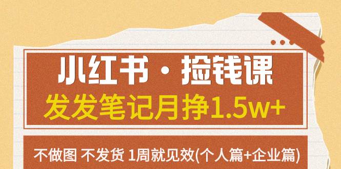 小红书·捡钱课 发发笔记月挣1.5w 不做图 不发货 1周就见效(个人篇 企业篇)-紫爵资源库