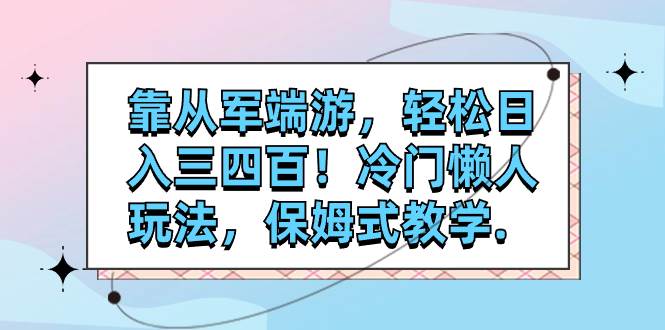 靠从军端游，轻松日入三四百！冷门懒人玩法，保姆式教学.-紫爵资源库