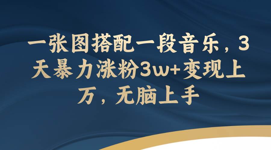 一张图搭配一段音乐，3天暴力涨粉3w 变现上万，无脑上手-紫爵资源库