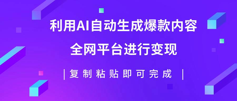 利用AI批量生产出爆款内容，全平台进行变现，复制粘贴日入500-紫爵资源库