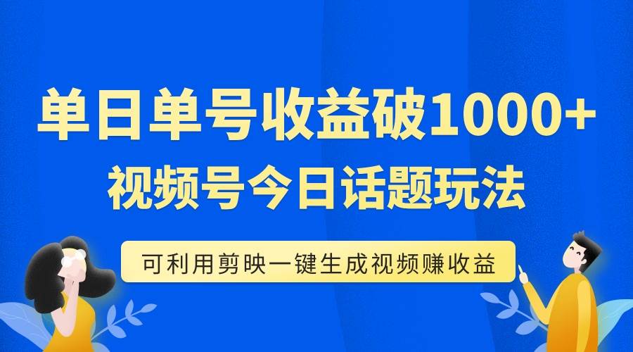 单号单日收益1000 ，视频号今日话题玩法，可利用剪映一键生成视频-紫爵资源库