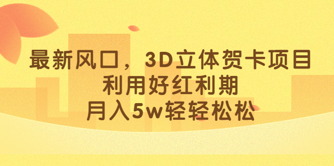 最新风口，3D立体贺卡项目，利用好红利期，月入5w轻轻松松-紫爵资源库