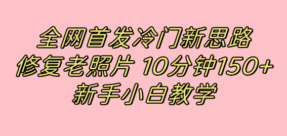 全网首发冷门新思路，修复老照片，10分钟收益150 ，适合新手操作的项目-紫爵资源库