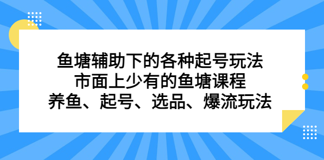 鱼塘辅助下的各种起号玩法，市面上少有的鱼塘课程，养鱼、起号、选品、爆流玩法-紫爵资源库