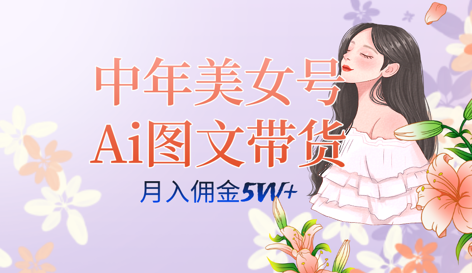 中年美女号ai图文带货3.0玩法，单号月入五位数，可多账号矩阵，全AI创作-紫爵资源库