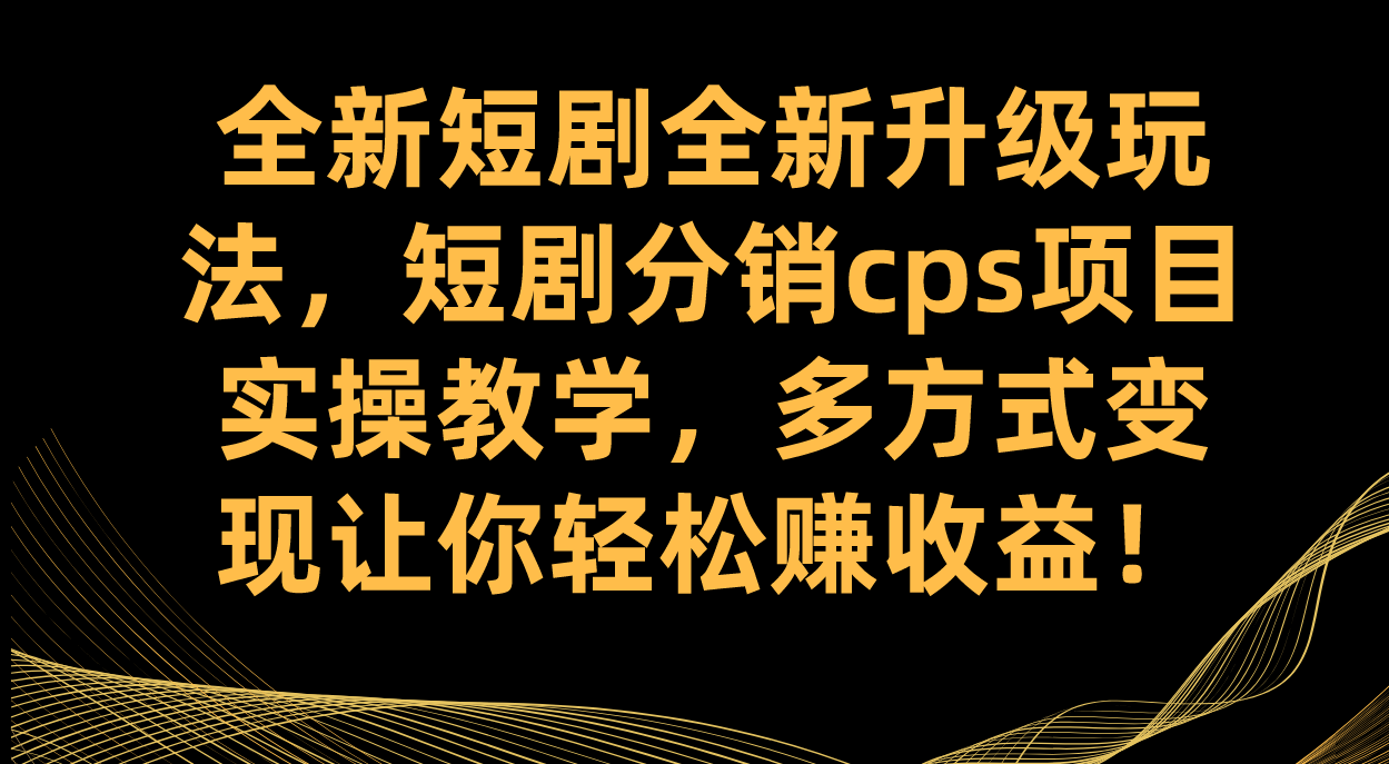 全新短剧全新升级玩法，短剧分销cps项目实操教学 多方式变现让你轻松赚收益-紫爵资源库