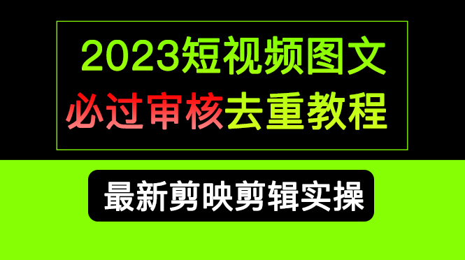 2023短视频和图文必过审核去重教程，剪映剪辑去重方法汇总实操，搬运必学-紫爵资源库