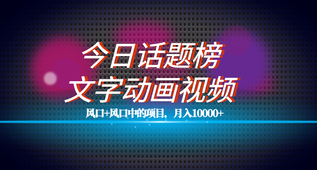 全网首发文字动画视频 今日话题2.0项目教程，平台扶持流量，月入五位数-紫爵资源库