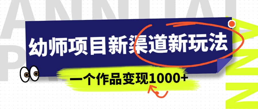 幼师项目新渠道新玩法，一个作品变现1000 ，一部手机实现月入过万-紫爵资源库