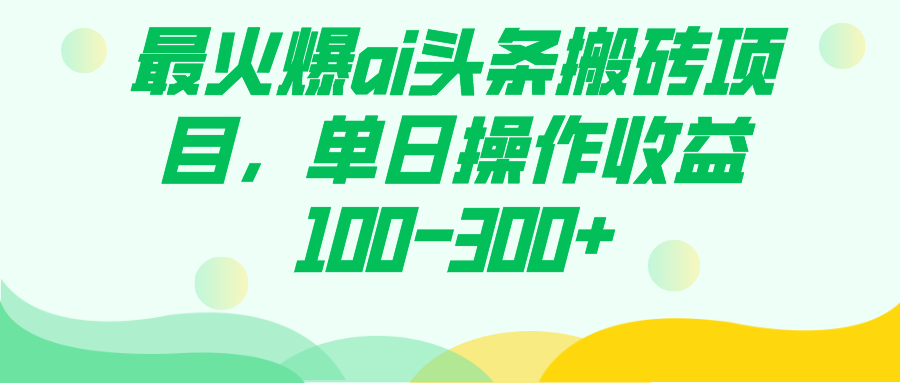 最火爆ai头条搬砖项目，单日操作收益100-300-紫爵资源库