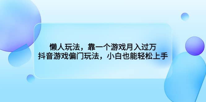 懒人玩法，靠一个游戏月入过万，抖音游戏偏门玩法，小白也能轻松上手-紫爵资源库