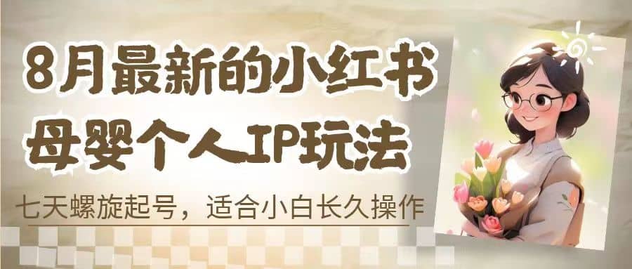 8月最新的小红书母婴个人IP玩法，七天螺旋起号 小白长久操作(附带全部教程)-紫爵资源库