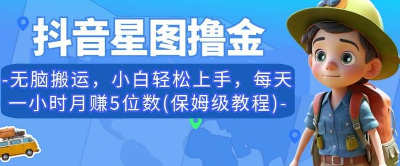 抖音星图撸金，无脑搬运，小白轻松上手，每天一小时月赚5位数(保姆级教程)【揭秘】-紫爵资源库