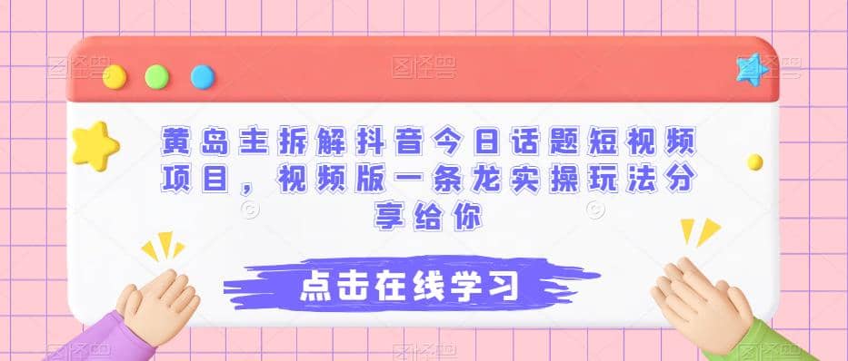 黄岛主拆解抖音今日话题短视频项目，视频版一条龙实操玩法分享给你-紫爵资源库