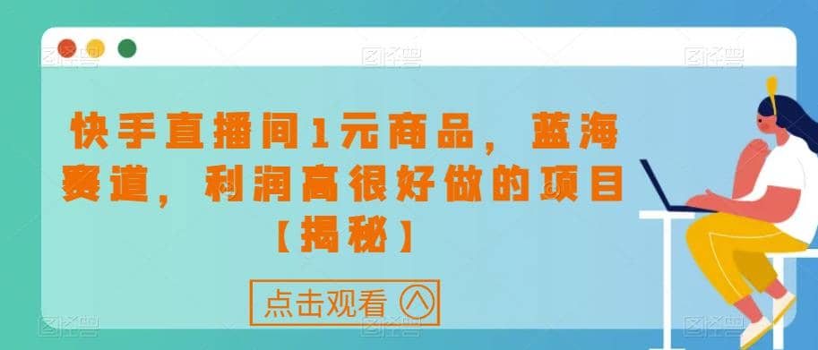 快手直播间1元商品，蓝海赛道，利润高很好做的项目【揭秘】-紫爵资源库