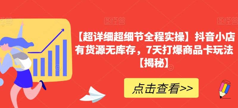 【超详细超细节全程实操】抖音小店有货源无库存，7天打爆商品卡玩法【揭秘】-紫爵资源库