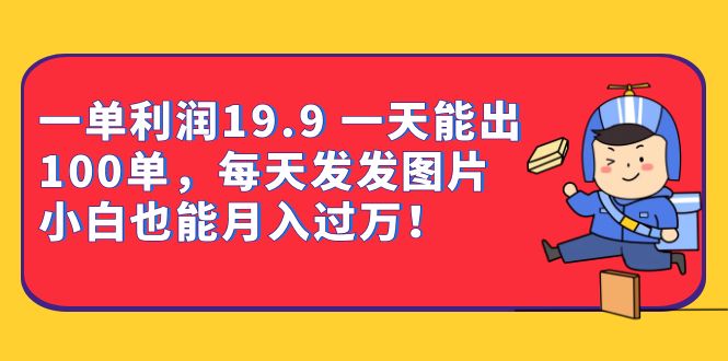 一单利润19.9 一天能出100单，每天发发图片 小白也能月入过万（教程 资料）-紫爵资源库