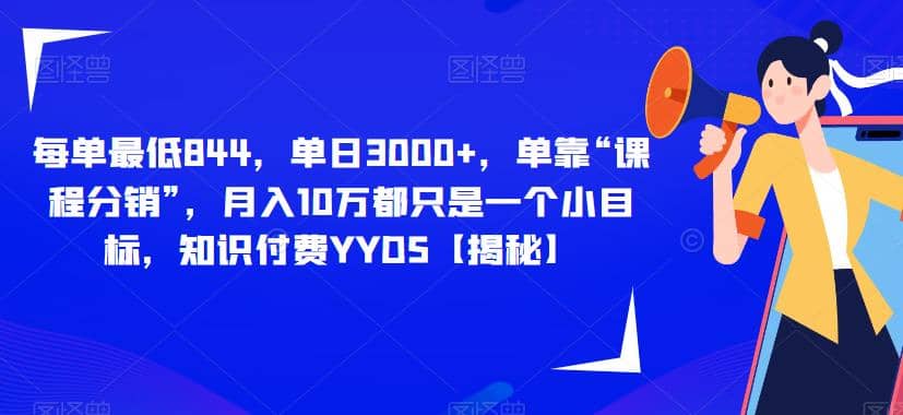 每单最低844，单日3000 ，单靠“课程分销”，月入10万都只是一个小目标，知识付费YYDS【揭秘】-紫爵资源库