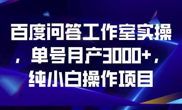 百度问答工作室实操，单号月产3000 ，纯小白操作项目【揭秘】-紫爵资源库