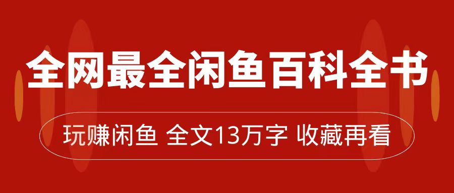 全网最全闲鱼百科全书，全文13万字左右，带你玩赚闲鱼卖货，从0到月入过万-紫爵资源库