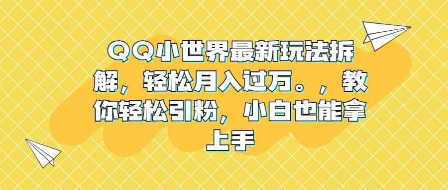 QQ小世界最新玩法拆解，轻松月入过万。教你轻松引粉，小白也能拿上手-紫爵资源库