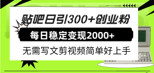 贴吧日引300 创业粉日稳定2000 收益无需写文剪视频简单好上手！-紫爵资源库